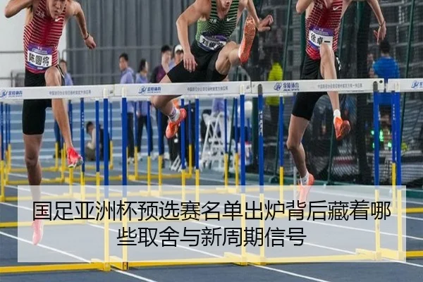 国足亚洲杯预选赛名单出炉背后藏着哪些取舍与新周期信号