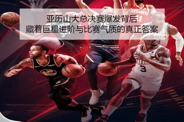 亚历山大总决赛爆发背后 藏着巨星进阶与比赛气质的真正答案
